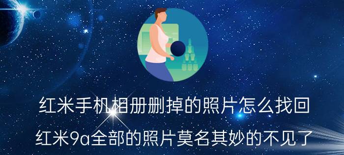 红米手机相册删掉的照片怎么找回 红米9a全部的照片莫名其妙的不见了？